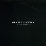 Cutting Our Teeth Lyrics We Are The Ocean