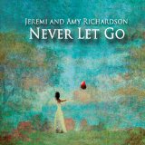 Never Let Go Lyrics Jeremi And Amy Richardson