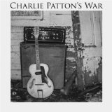 Charlie Patton’s War Lyrics Charlie Patton’s War