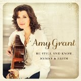 BE STILL & KNOW: HYMNS & FAITH Lyrics Amy Grant