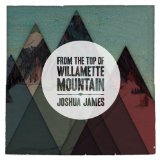 From The Top Of Willamette Mountain Lyrics Joshua James