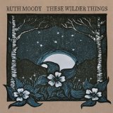 These Wilder Things Lyrics Ruth Moody