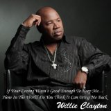 If Your Loving Wasn't Good Enough To Keep Me...How In The World Do You Think It Can Bring Me Back Lyrics Willie Clayton