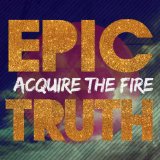 Epic Truth Lyrics Acquire The Fire