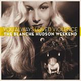 You Always Loved Violence Lyrics The Blanche Hudson Weekend
