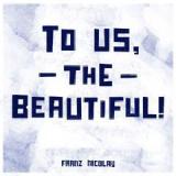 To Us, The Beautiful! Lyrics Franz Nicolay