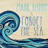 Mark Bishop and Forget the Sea Lyrics Mark Bishop