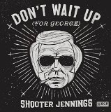 Don't Wait Up for George Lyrics Shooter Jennings