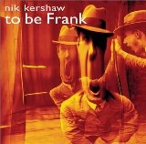 To Be Frank Lyrics Nik Kershaw