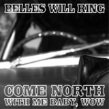 Come North With Me Baby, Wow EP Lyrics Belles Will Ring