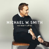 You Won’t Let Go (Single) Lyrics Michael W. Smith
