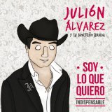 Soy Lo Que Quiero... Indispensable Lyrics Julión Álvarez Y Su Norteño Banda