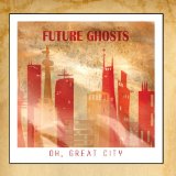 Oh, Great City Lyrics Future Ghosts