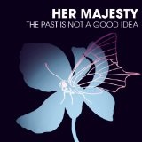 The Past Is Not A Good Idea Lyrics Her Majesty