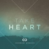 Take Heart  Lyrics Covenant Worship