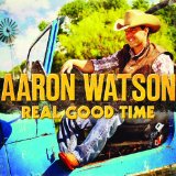 Real Good Time Lyrics Aaron Watson