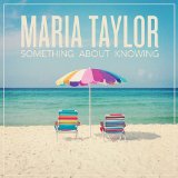 Something About Knowing Lyrics Maria Taylor