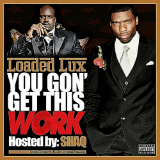 You Gon Get This Work (Mixtape) Lyrics Loaded Lux