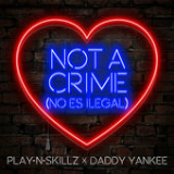 Not a Crime (No Es Ilegal) [Single] Lyrics Play-N-Skillz & Daddy Yankee