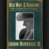 High Wide & Handsome: The Charlie Poole Project Lyrics Loudon Wainwright III