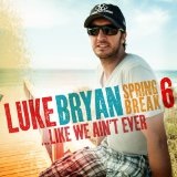 Spring Break 6…Like We Ain’t Ever Lyrics Luke Bryan