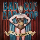 Not Sorry Lyrics Bad Cop Bad Cop