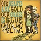 Our Hearts Are Gold, Our Grass Is Blue Lyrics Greenland Is Melting