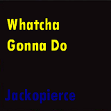 Whatcha Gonna Do Lyrics Jackopierce