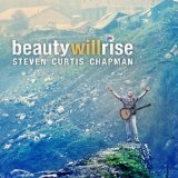 Beauty Will Rise Lyrics Steven Curtis Chapman