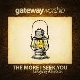 The More I Seek You Lyrics Gateway Worship