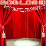 My Shit Is Perfect Lyrics Bob Log III