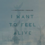 I Want to Feel Alive (Single) Lyrics The Lighthouse And The Whaler