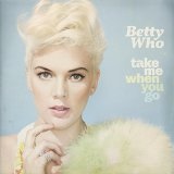 Take Me When You Go Lyrics Betty Who