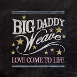 Love Come To Life (Single) Lyrics Big Daddy Weave