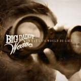 What Life Would Be Like Lyrics Big Daddy Weave
