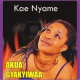 Kae Nyame Lyrics Akua Gyakyiwaa