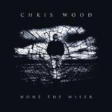 None The Wiser Lyrics Chris Wood