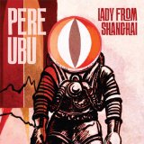 Lady from Shanghai Lyrics Pere Ubu