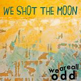 We Are All Odd Lyrics We Shot The Moon