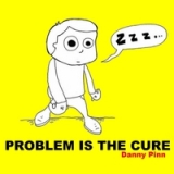 Problem Is the Cure Lyrics Danny Pinn