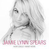 How Could I Want More (Single) Lyrics Jamie Lynn Spears