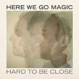 Hard to Be Close (Single) Lyrics Here We Go Magic