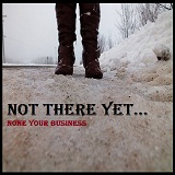 Not There Yet Lyrics None Your Business