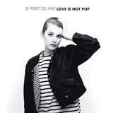 Love Is Not Pop Lyrics El Perro Del Mar