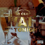Wait Until Tonight (Single) Lyrics 50 CENT