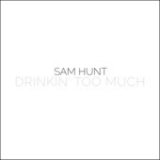 Drinkin' Too Much (Single) Lyrics Sam Hunt