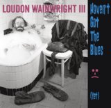 Haven't Got the Blues (Yet) Lyrics Loudon Wainwright III