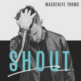 Shout (Single) Lyrics Mackenzie Thoms