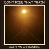 Don´t Ride That Train Lyrics Carolyn Alexandra