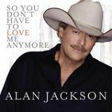 So You Don't Have to Love Me Anymore (Single) Lyrics Alan Jackson